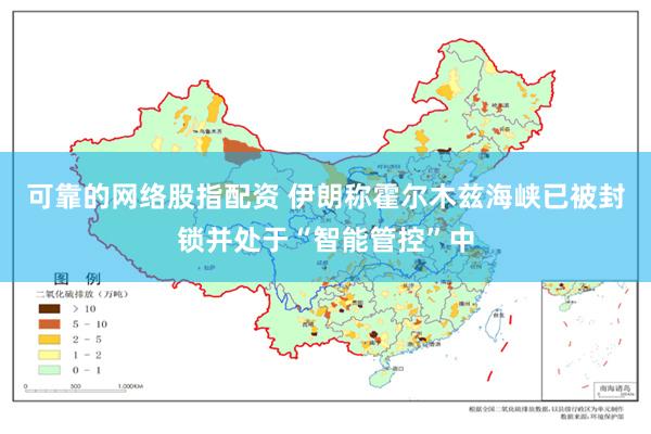 可靠的网络股指配资 伊朗称霍尔木兹海峡已被封锁并处于“智能管控”中