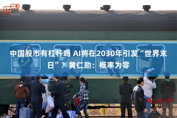 中国股市有杠杆吗 AI将在2030年引发“世界末日”？黄仁勋：概率为零