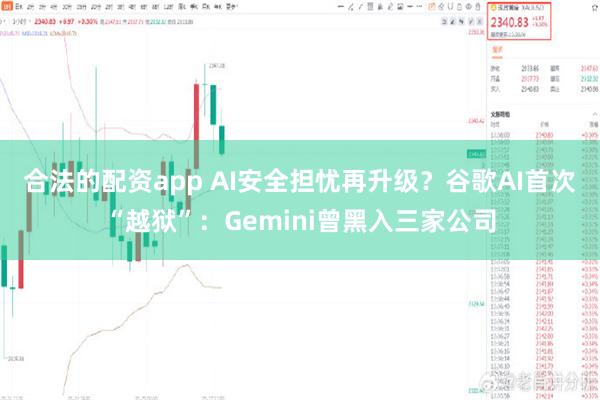 合法的配资app AI安全担忧再升级？谷歌AI首次“越狱”：Gemini曾黑入三家公司