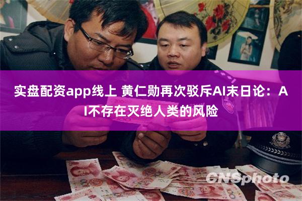 实盘配资app线上 黄仁勋再次驳斥AI末日论：AI不存在灭绝人类的风险