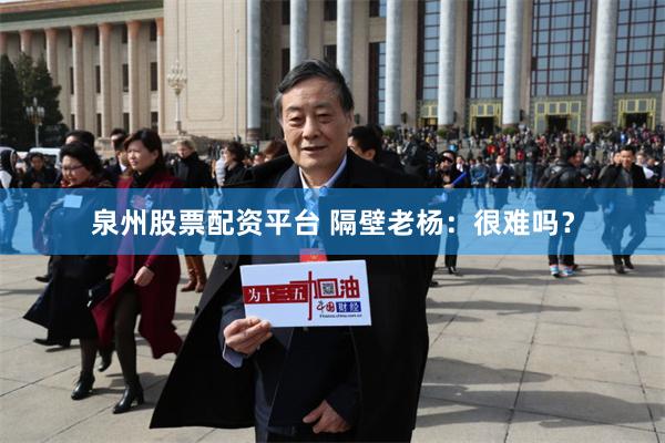 泉州股票配资平台 隔壁老杨：很难吗？