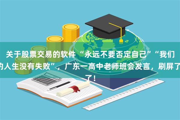 关于股票交易的软件 “永远不要否定自己”“我们的人生没有失败”，广东一高中老师班会发言，刷屏了！