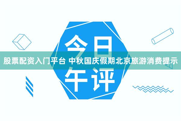 股票配资入门平台 中秋国庆假期北京旅游消费提示