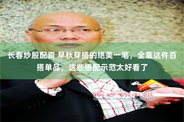 长春炒股配资 早秋穿搭的绝美一笔，全靠这件百搭单品，这些搭配示范太好看了