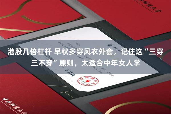 港股几倍杠杆 早秋多穿风衣外套，记住这“三穿三不穿”原则，太适合中年女人学