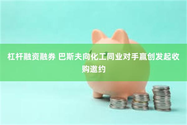 杠杆融资融券 巴斯夫向化工同业对手赢创发起收购邀约