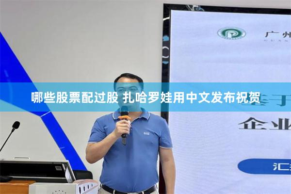 哪些股票配过股 扎哈罗娃用中文发布祝贺