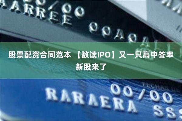 股票配资合同范本 【数读IPO】又一只高中签率新股来了