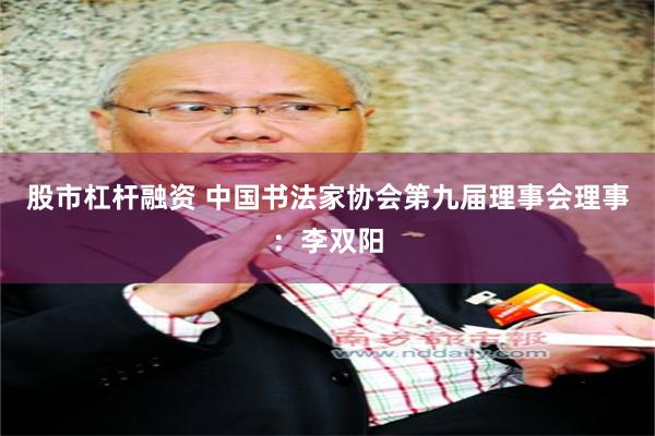 股市杠杆融资 中国书法家协会第九届理事会理事：李双阳