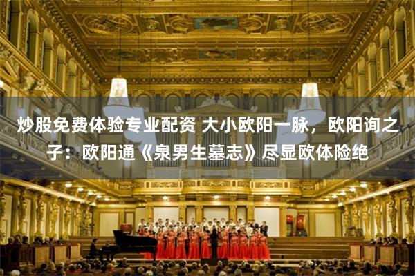 炒股免费体验专业配资 大小欧阳一脉,欧阳询之子:欧阳通《泉男生墓志》尽显欧体险绝