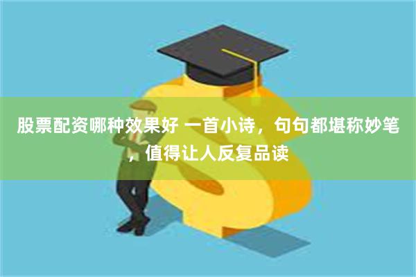 股票配资哪种效果好 一首小诗，句句都堪称妙笔，值得让人反复品读