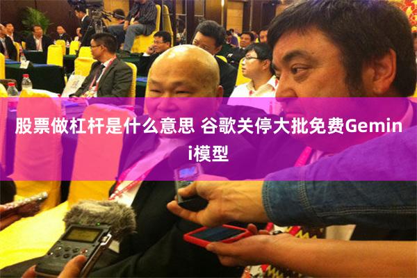 股票做杠杆是什么意思 谷歌关停大批免费Gemini模型