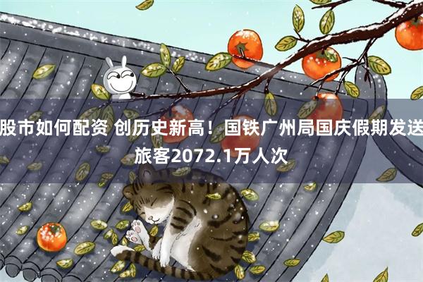 股市如何配资 创历史新高!国铁广州局国庆假期发送旅客2072.1万人次