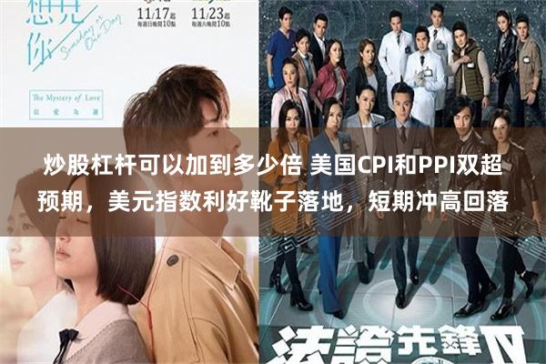 炒股杠杆可以加到多少倍 美国CPI和PPI双超预期,美元指数利好靴子落地,短期冲高回落