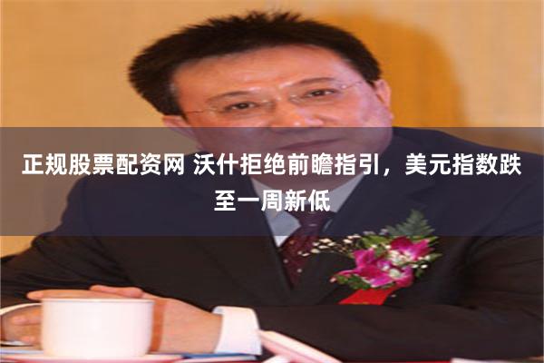 正规股票配资网 沃什拒绝前瞻指引，美元指数跌至一周新低