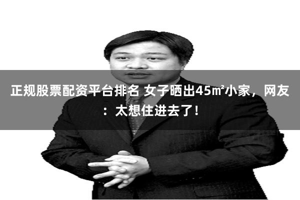 正规股票配资平台排名 女子晒出45㎡小家，网友：太想住进去了！